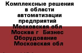 Комплексные решения в области автоматизации предприятий - Московская обл., Москва г. Бизнес » Оборудование   . Московская обл.